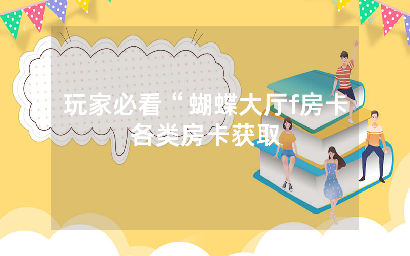 玩家必看“蝴蝶大厅f房卡各类房卡获取