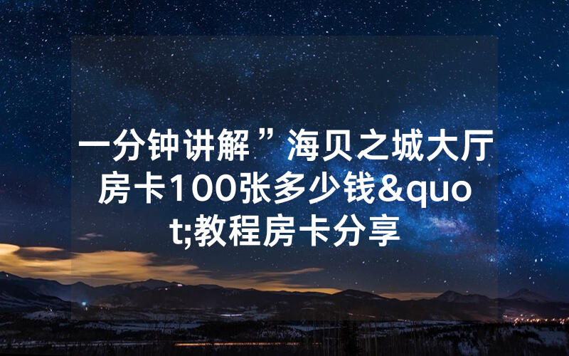 一分钟讲解”海贝之城大厅房卡100张多少钱"教程房卡分享