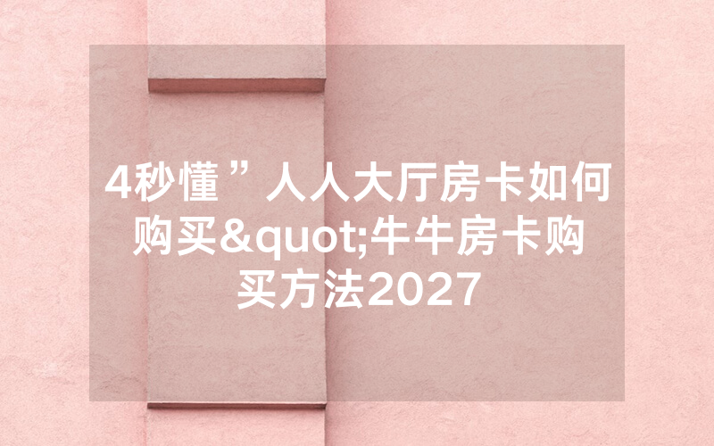 4秒懂”人人大厅房卡如何购买"牛牛房卡购买方法2027