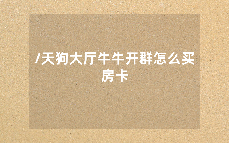 /天狗大厅牛牛开群怎么买房卡