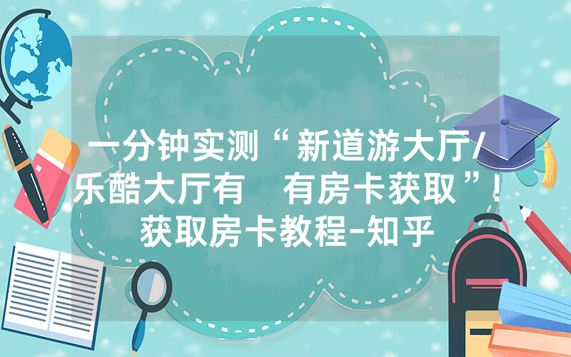 一分钟实测“新道游大厅/乐酷大厅有沒有房卡获取”!获取房卡教程-知乎
