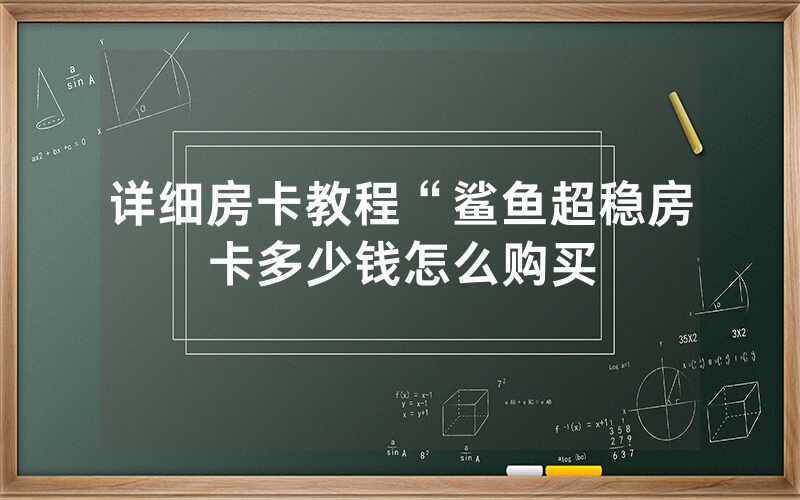 详细房卡教程“鲨鱼超稳房卡多少钱怎么购买