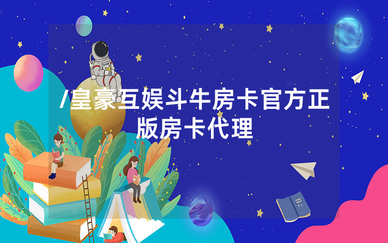 /皇豪互娱斗牛房卡官方正版房卡代理
