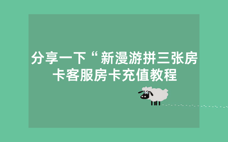 分享一下“新漫游拼三张房卡客服房卡充值教程