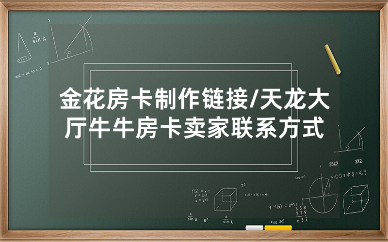 金花房卡制作链接/天龙大厅牛牛房卡卖家联系方式