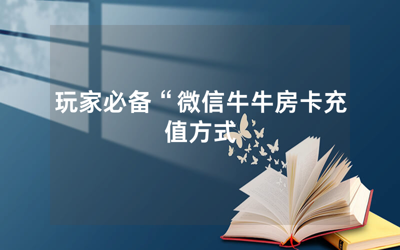 玩家必备“微信牛牛房卡充值方式