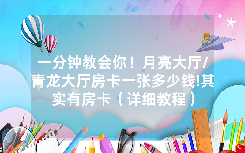 一分钟教会你！月亮大厅/青龙大厅房卡一张多少钱!其实有房卡（详细教程）