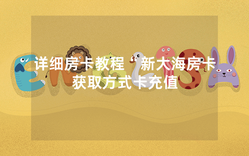 详细房卡教程“新大海房卡获取方式卡充值
