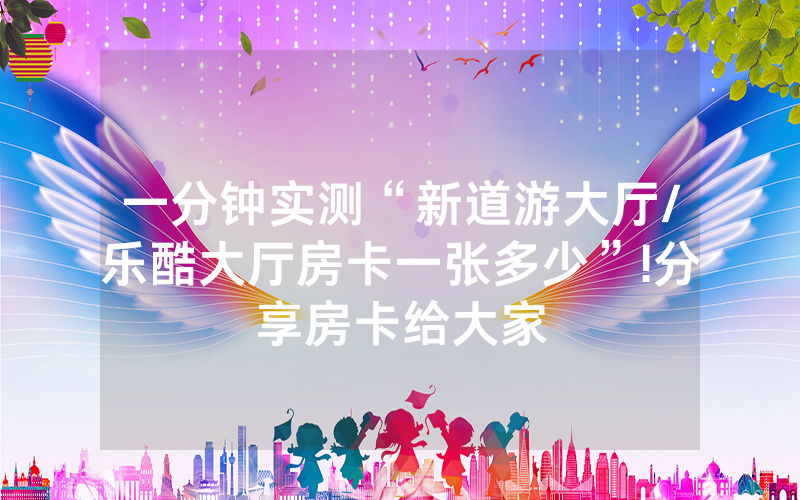 一分钟实测“新道游大厅/乐酷大厅房卡一张多少”!分享房卡给大家