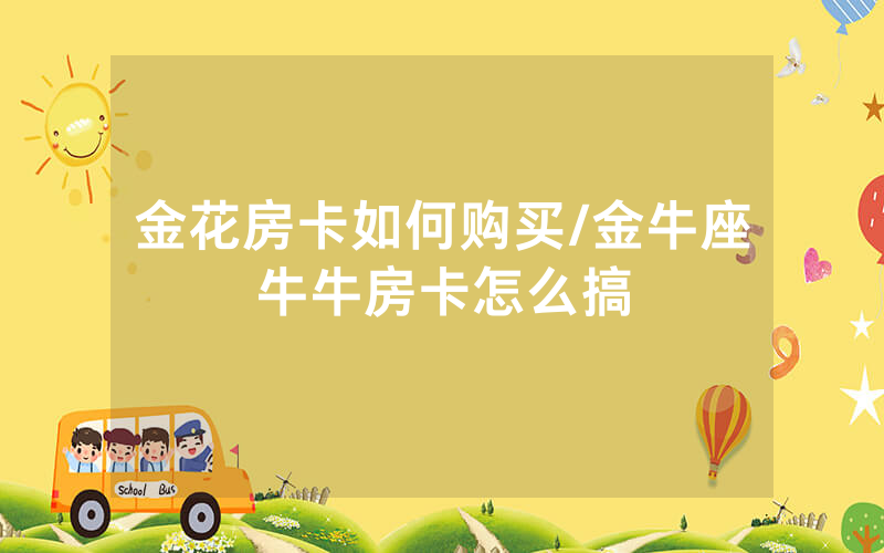 金花房卡如何购买/金牛座牛牛房卡怎么搞