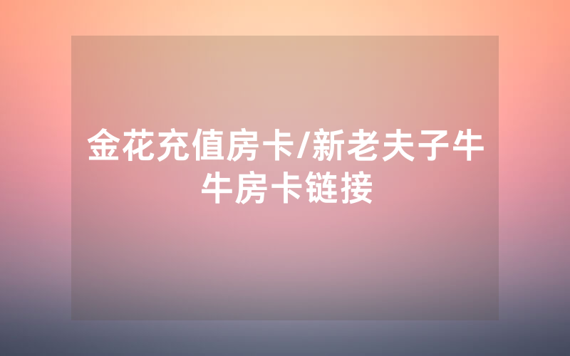 金花充值房卡/新老夫子牛牛房卡链接
