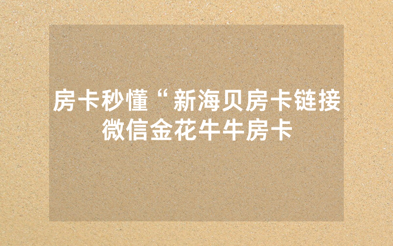 房卡秒懂“新海贝房卡链接微信金花牛牛房卡
