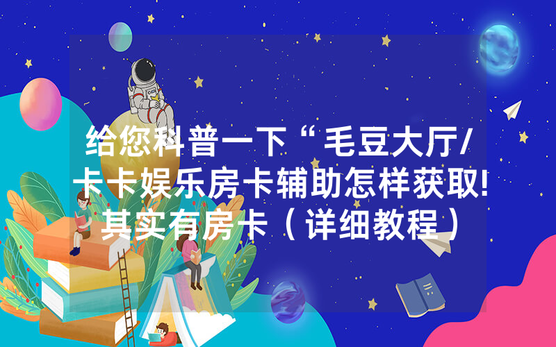 给您科普一下“毛豆大厅/卡卡娱乐房卡辅助怎样获取!其实有房卡（详细教程）