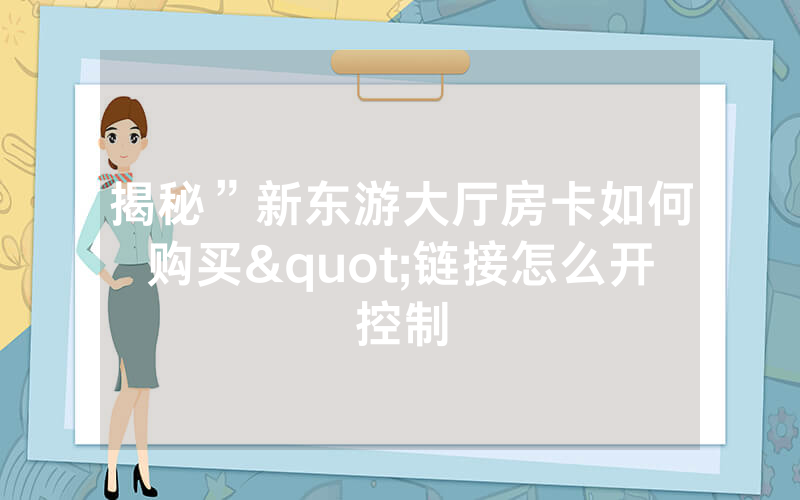 揭秘”新东游大厅房卡如何购买"链接怎么开控制
