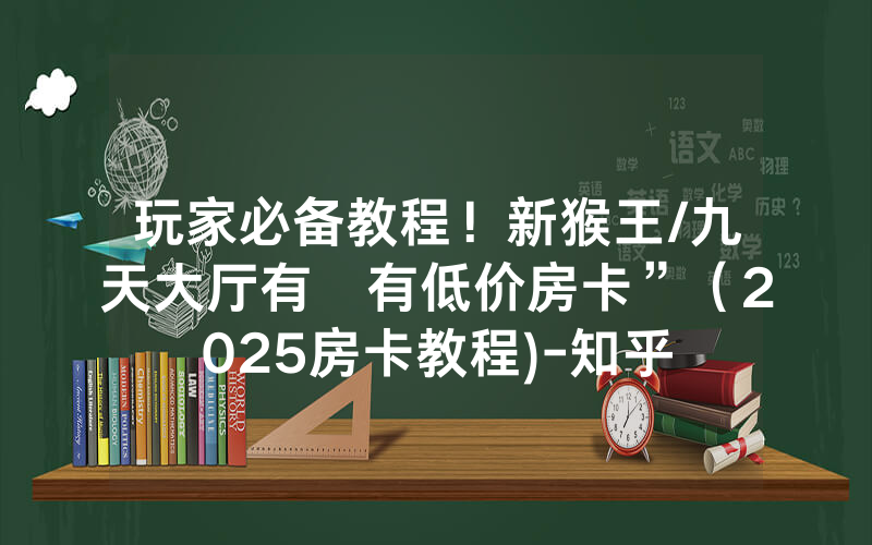 玩家必备教程！新猴王/九天大厅有沒有低价房卡”（2025房卡教程)-知乎