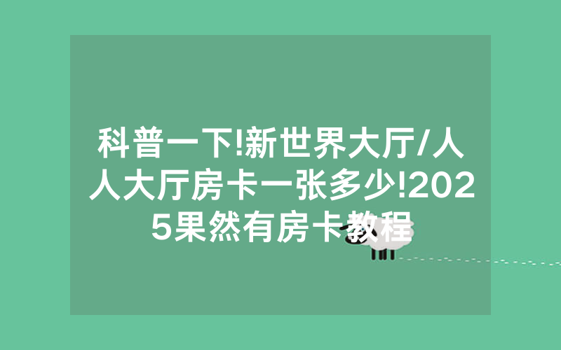 科普一下!新世界大厅/人人大厅房卡一张多少!2025果然有房卡教程