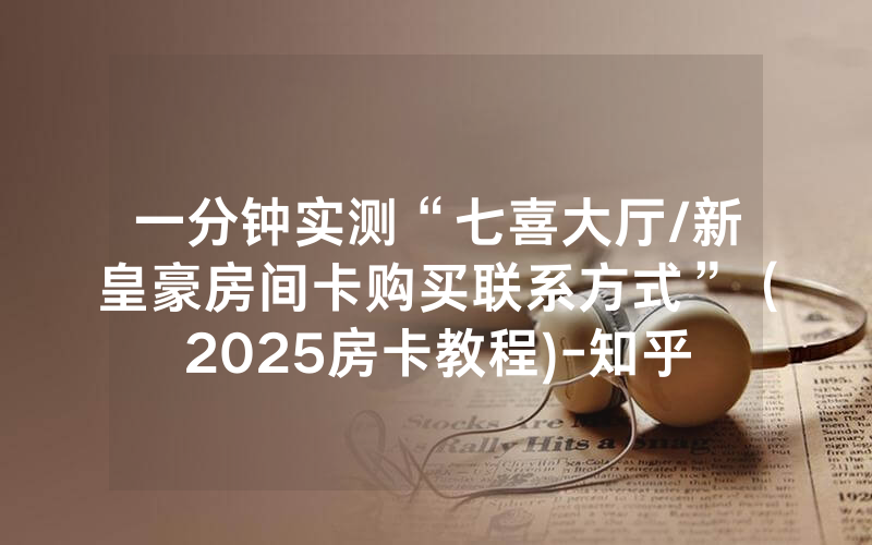 一分钟实测“七喜大厅/新皇豪房间卡购买联系方式”（2025房卡教程)-知乎