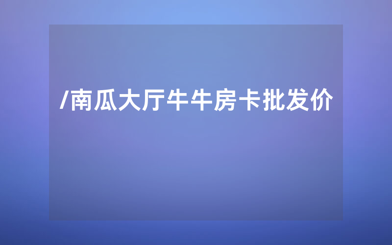 /南瓜大厅牛牛房卡批发价