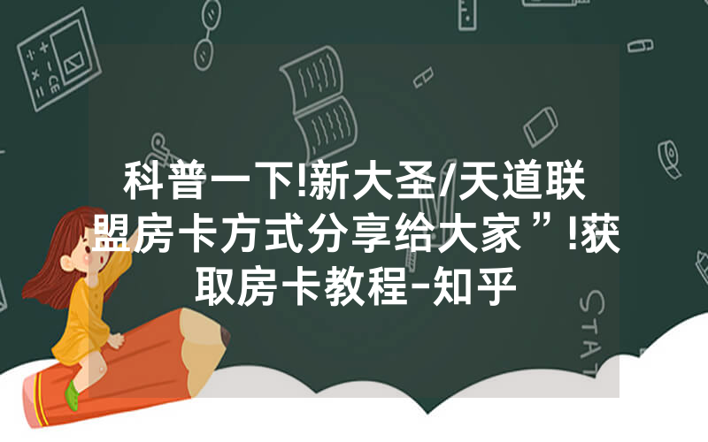 科普一下!新大圣/天道联盟房卡方式分享给大家”!获取房卡教程-知乎