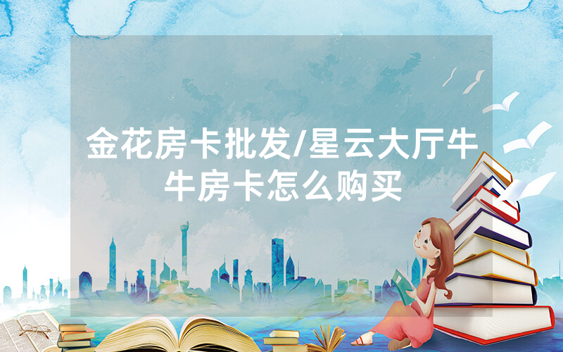 金花房卡批发/星云大厅牛牛房卡怎么购买