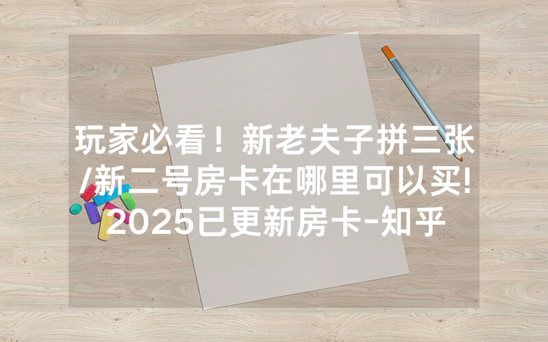 玩家必看！新老夫子拼三张/新二号房卡在哪里可以买!2025已更新房卡-知乎