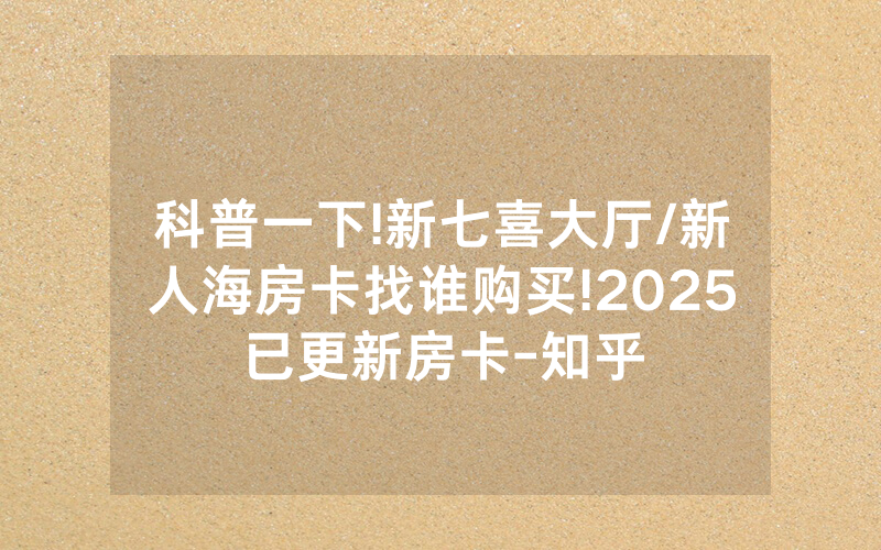 科普一下!新七喜大厅/新人海房卡找谁购买!2025已更新房卡-知乎