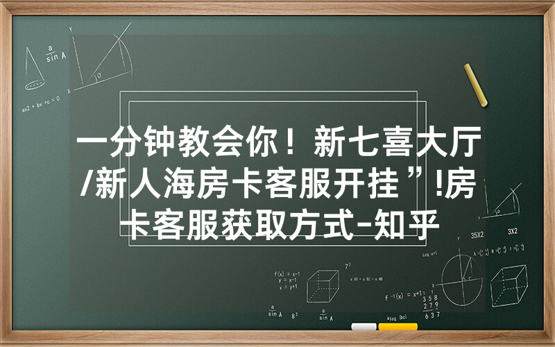 一分钟教会你！新七喜大厅/新人海房卡客服开挂”!房卡客服获取方式-知乎