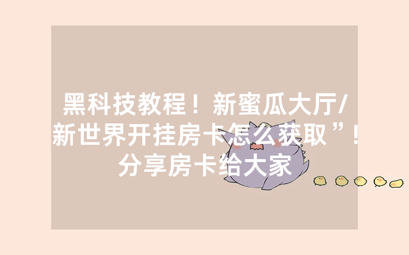 黑科技教程！新蜜瓜大厅/新世界开挂房卡怎么获取”!分享房卡给大家