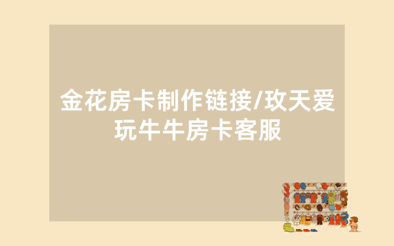 金花房卡制作链接/玫天爱玩牛牛房卡客服