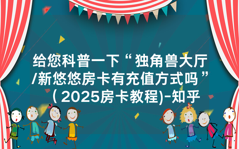 给您科普一下“独角兽大厅/新悠悠房卡有充值方式吗”（2025房卡教程)-知乎