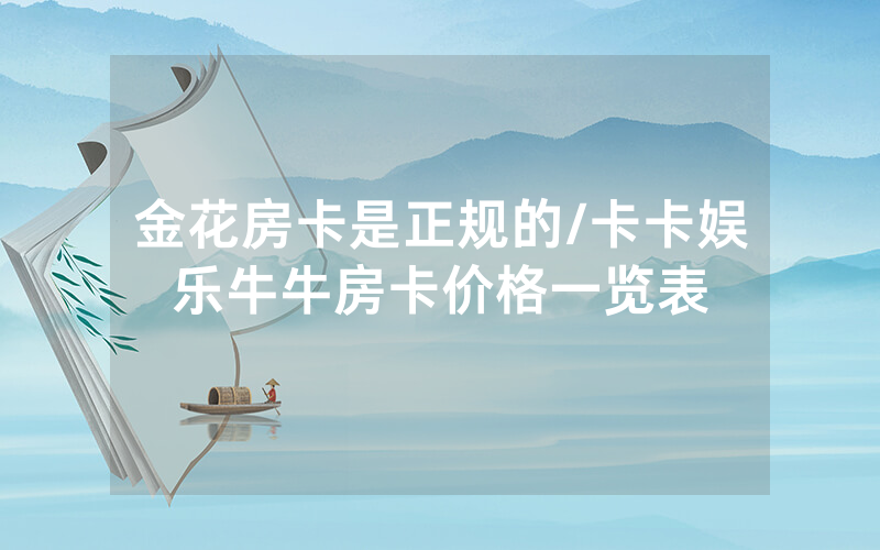金花房卡是正规的/卡卡娱乐牛牛房卡价格一览表