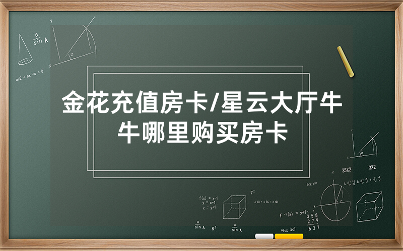 金花充值房卡/星云大厅牛牛哪里购买房卡