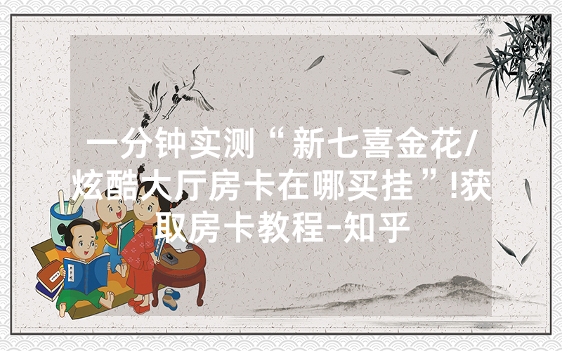 一分钟实测“新七喜金花/炫酷大厅房卡在哪买挂”!获取房卡教程-知乎