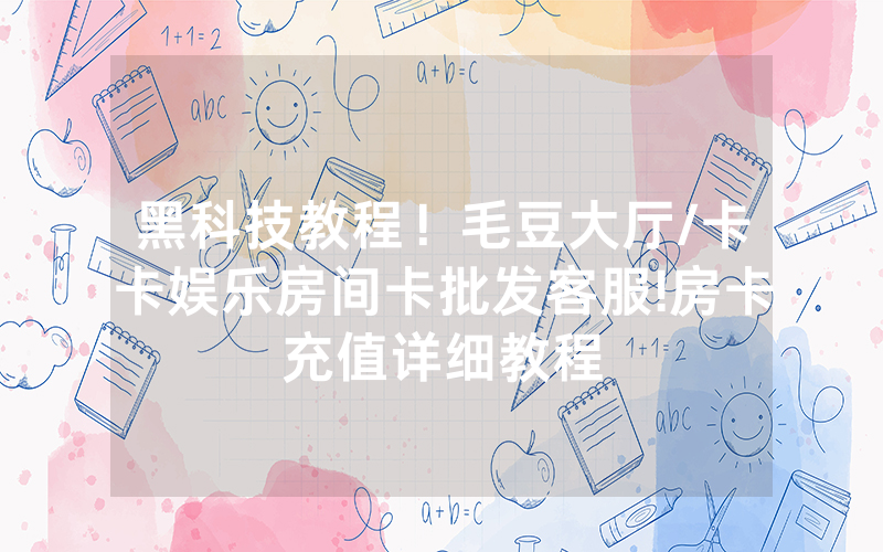黑科技教程！毛豆大厅/卡卡娱乐房间卡批发客服!房卡充值详细教程