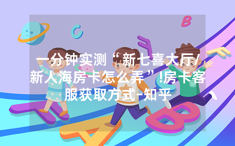 一分钟实测“新七喜大厅/新人海房卡怎么弄”!房卡客服获取方式-知乎