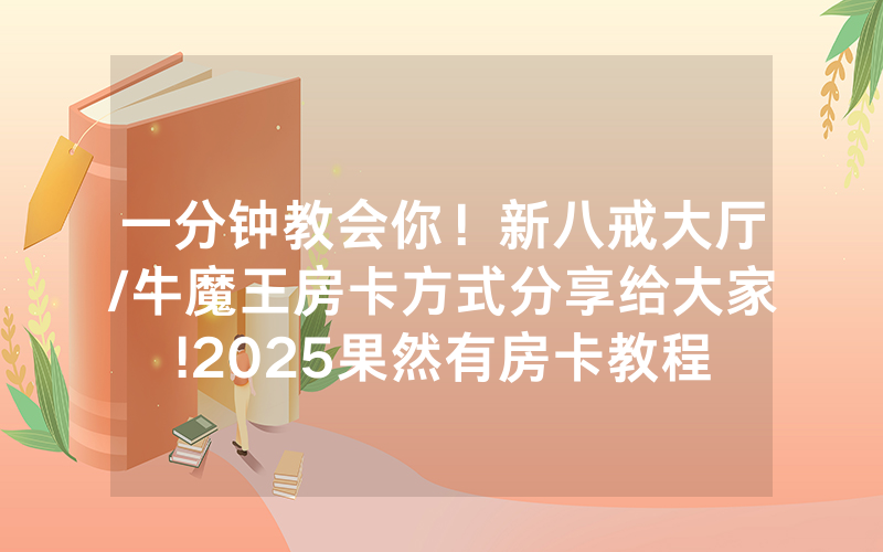 一分钟教会你！新八戒大厅/牛魔王房卡方式分享给大家!2025果然有房卡教程