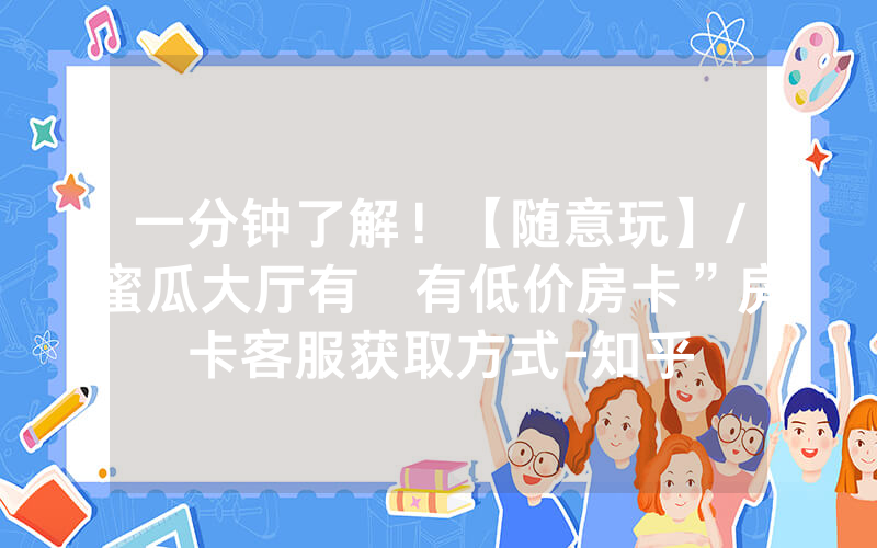 一分钟了解！【随意玩】/蜜瓜大厅有沒有低价房卡”房卡客服获取方式-知乎