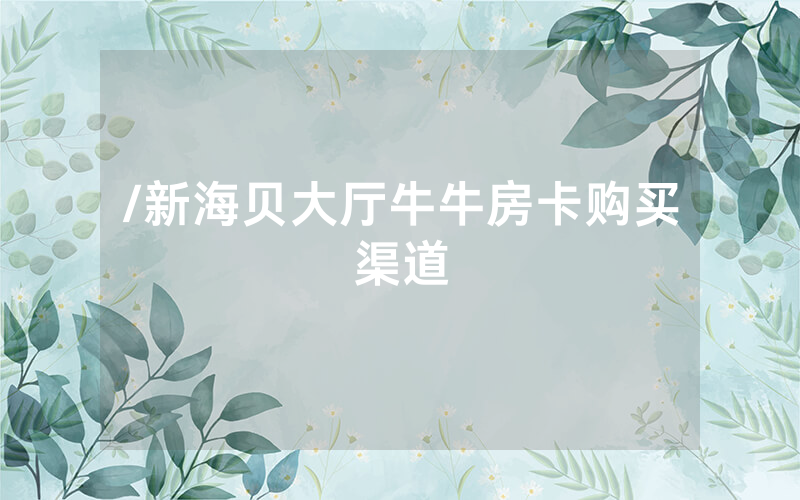 /新海贝大厅牛牛房卡购买渠道