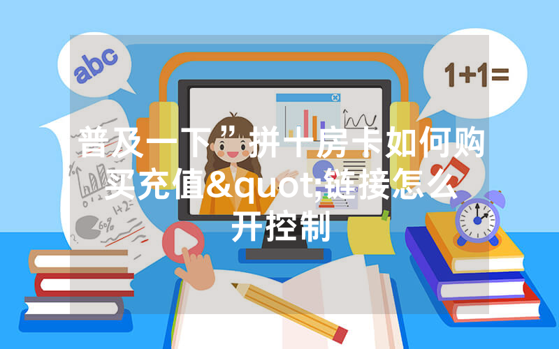 普及一下”拼十房卡如何购买充值"链接怎么开控制