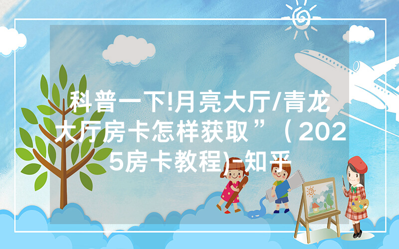 科普一下!月亮大厅/青龙大厅房卡怎样获取”（2025房卡教程)-知乎
