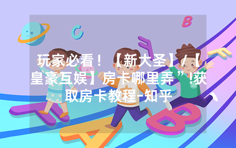 玩家必看！【新大圣】/【皇豪互娱】房卡哪里弄”!获取房卡教程-知乎