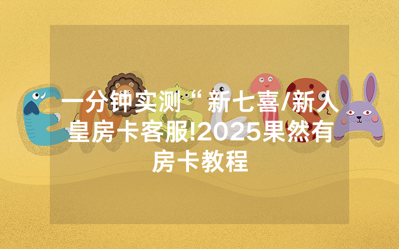一分钟实测“新七喜/新人皇房卡客服!2025果然有房卡教程