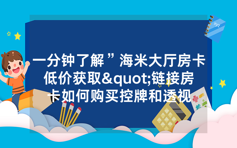 一分钟了解”海米大厅房卡低价获取"链接房卡如何购买控牌和透视