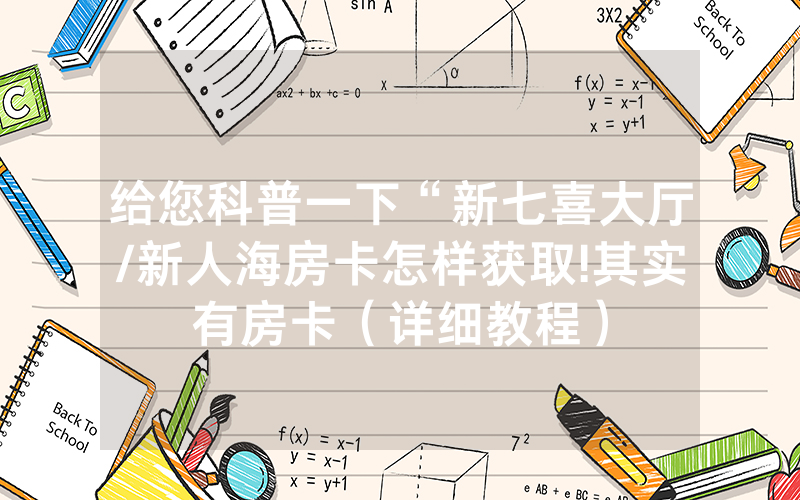 给您科普一下“新七喜大厅/新人海房卡怎样获取!其实有房卡（详细教程）