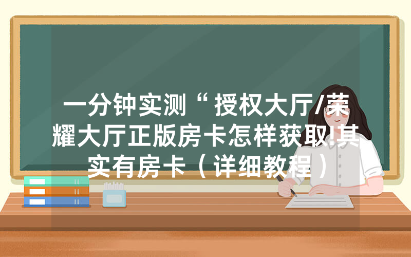 一分钟实测“授权大厅/荣耀大厅正版房卡怎样获取!其实有房卡（详细教程）
