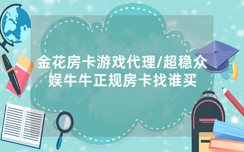 金花房卡游戏代理/超稳众娱牛牛正规房卡找谁买