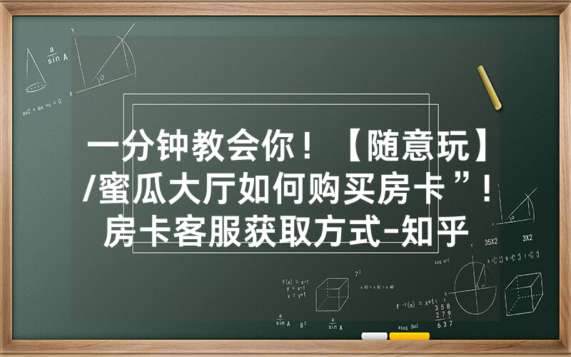 一分钟教会你！【随意玩】/蜜瓜大厅如何购买房卡”!房卡客服获取方式-知乎