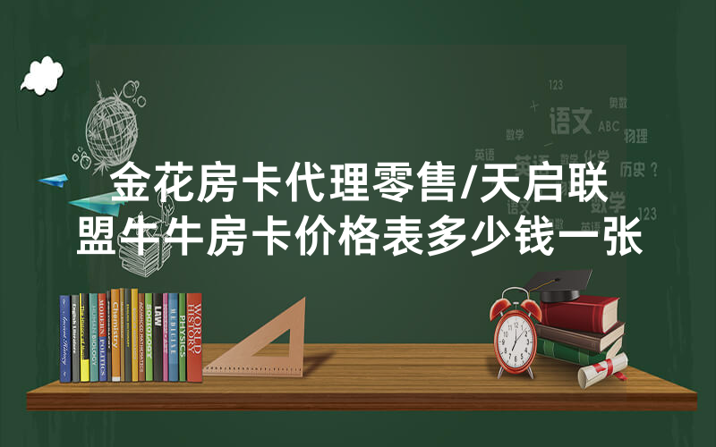 金花房卡代理零售/天启联盟牛牛房卡价格表多少钱一张