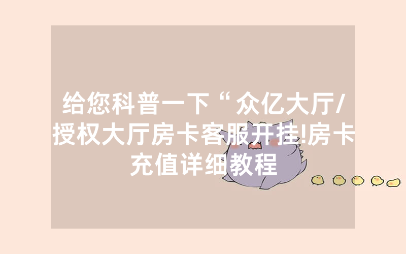 给您科普一下“众亿大厅/授权大厅房卡客服开挂!房卡充值详细教程