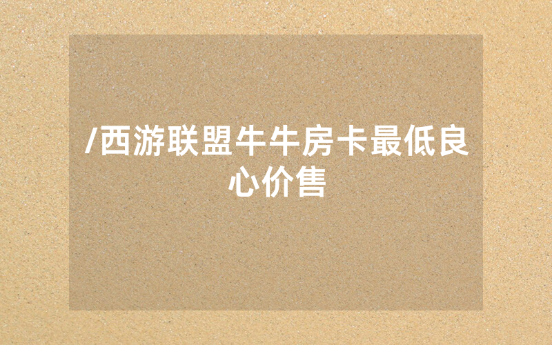 /西游联盟牛牛房卡最低良心价售